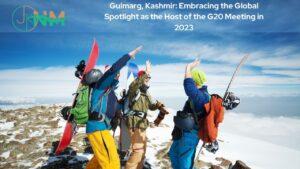 Gulmarg, Kashmir: Embracing the Global Spotlight as the Host of the G20 Meeting in 2023